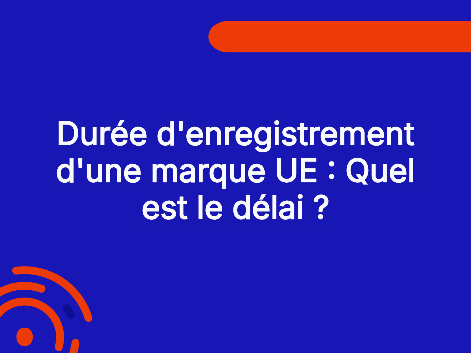 Durée d’enregistrement d’une marque UE : Quel est le délai ?