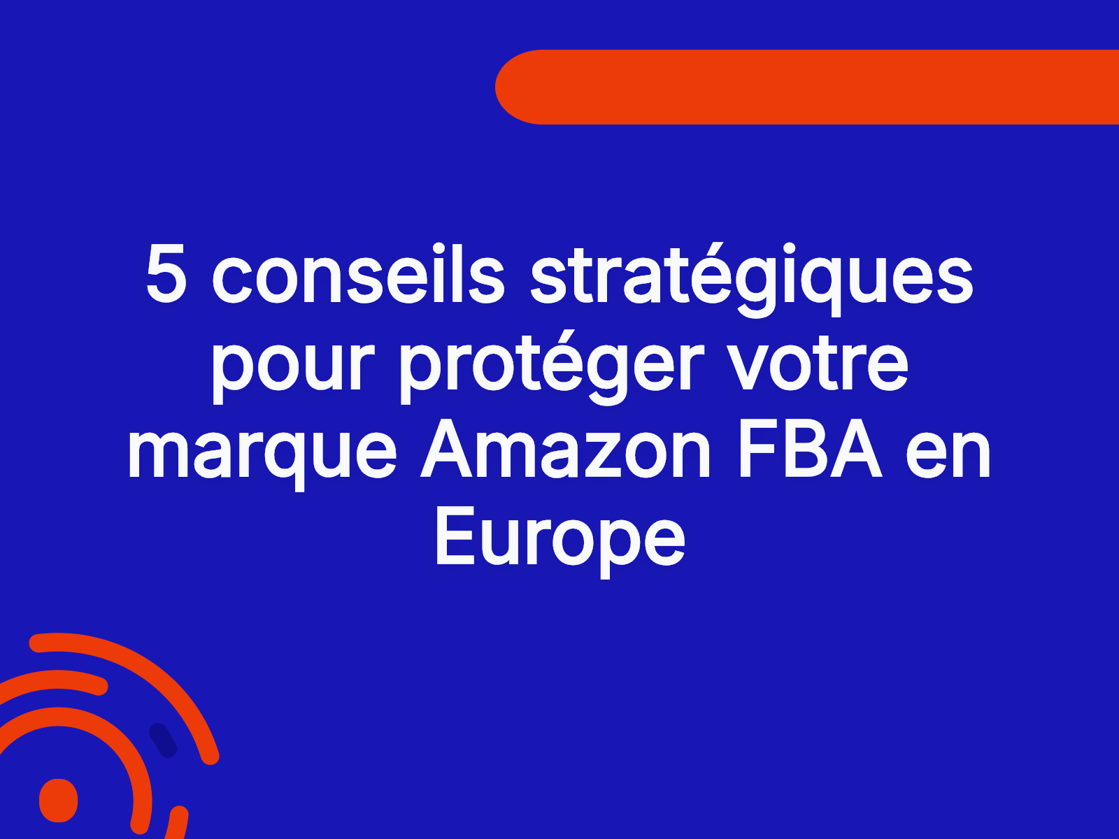 5 conseils stratégiques pour protéger votre marque Amazon FBA en Europe