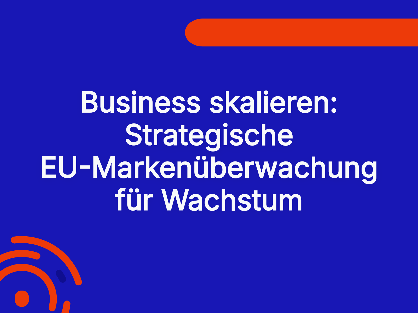 Business skalieren: Strategische EU-Markenüberwachung für Wachstum