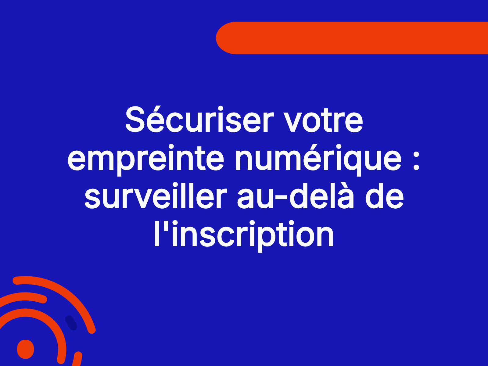 Sécuriser votre empreinte numérique : surveiller au-delà de l’inscription
