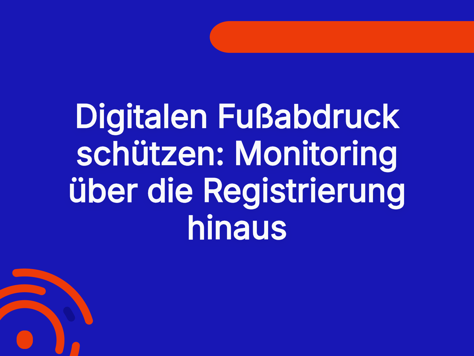 Digitalen Fußabdruck schützen: Monitoring über die Registrierung hinaus