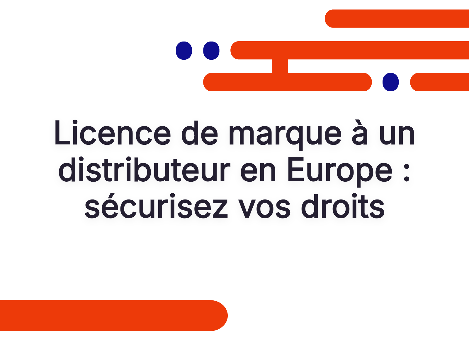 Licence de marque à un distributeur en Europe : sécurisez vos droits