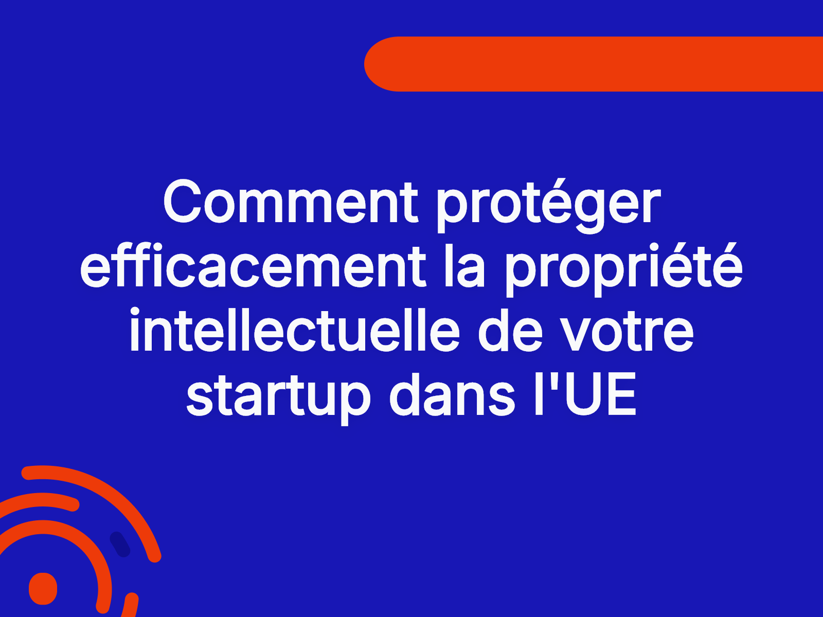 Comment protéger efficacement la propriété intellectuelle de votre startup dans l’UE