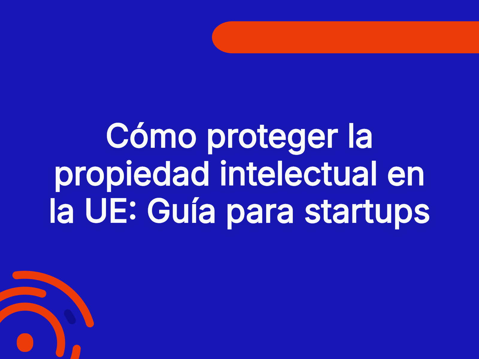 Cómo proteger la propiedad intelectual en la UE: Guía para startups