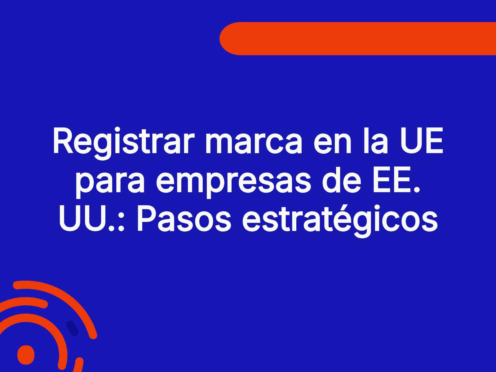 Registrar marca en la UE para empresas de EE. UU.: Pasos estratégicos